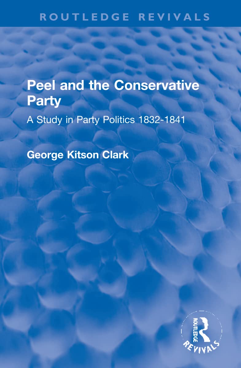 Peel and the Conservative Party: A Study in Party Politics 1832-1841 (Routledge Revivals) Politics & History