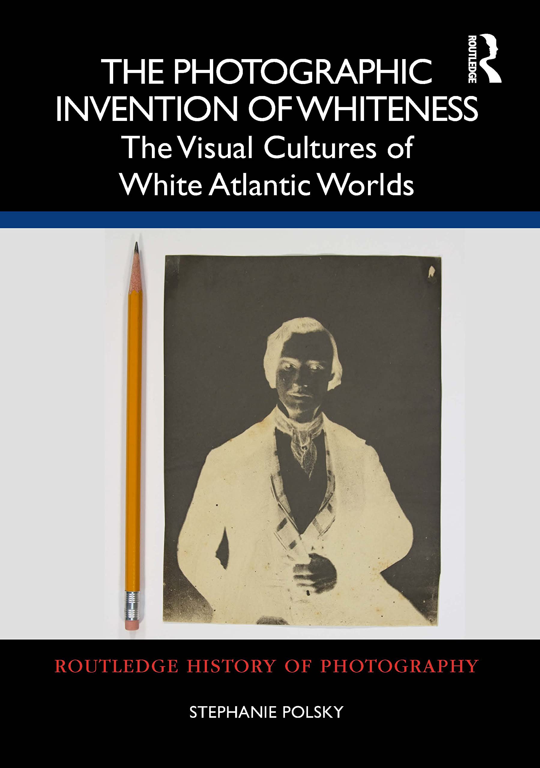 The Photographic Invention of Whiteness: The Visual Cultures of White Atlantic Worlds (Routledge History of Photography) Social Sciences