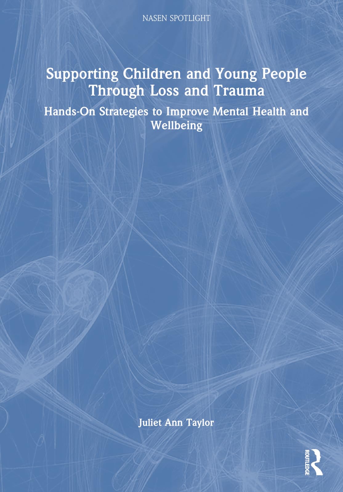 Supporting Children and Young People Through Loss and Trauma: Hands-on Strategies to Improve Mental Health and Wellbeing (Nasen Spotlight) Education & Training