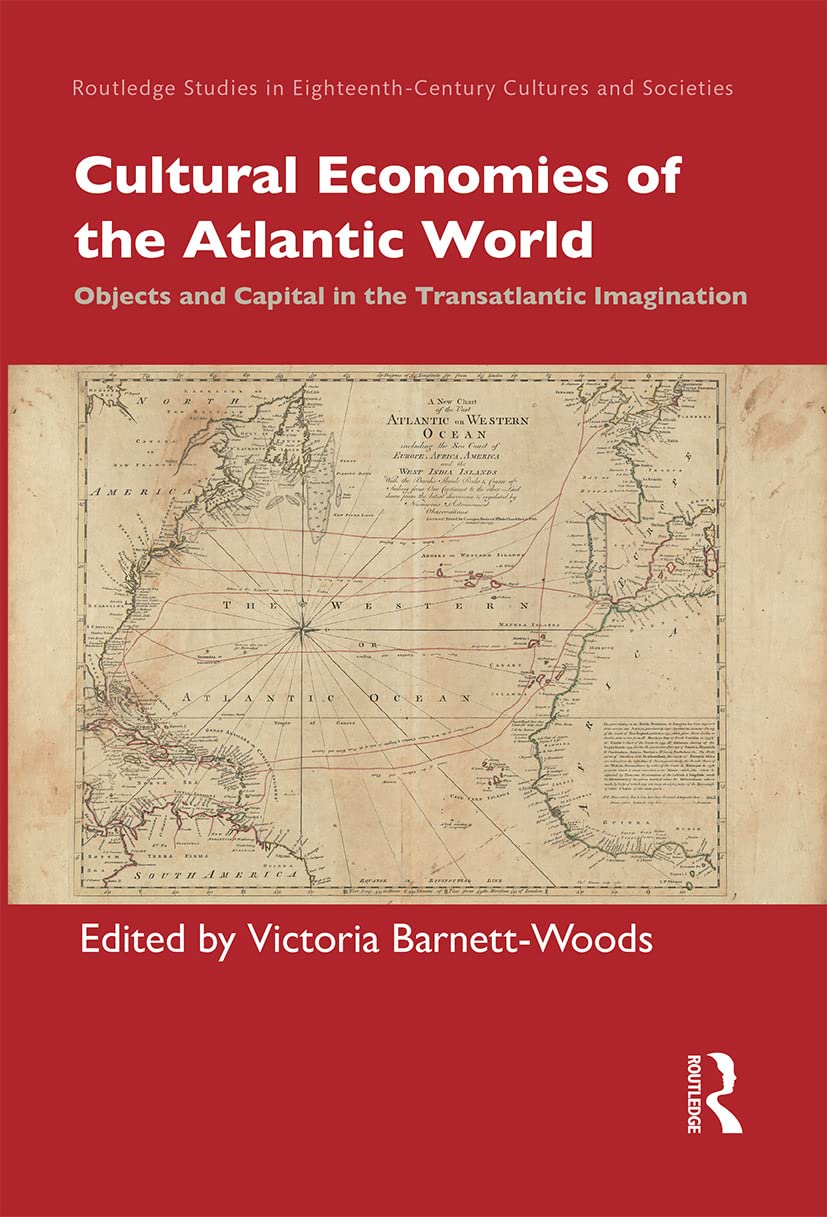Cultural Economies of the Atlantic World: Objects and Capital in the Transatlantic Imagination (Routledge Studies in Eighteenth-Century Cultures and Societi) Politics & History
