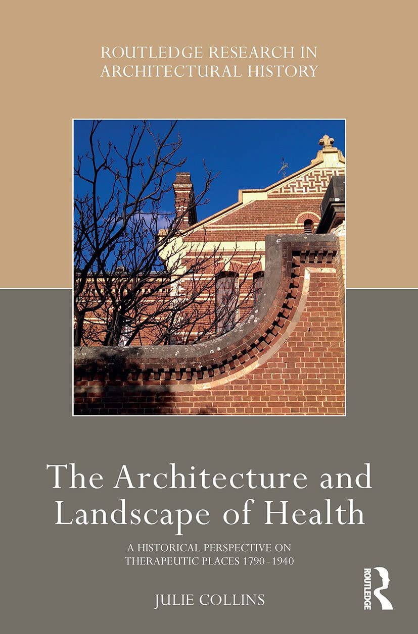 The Architecture and Landscape of Health: A Historical Perspective on Therapeutic Places 1790-1940 (Routledge Research in Architectural History) Medicine