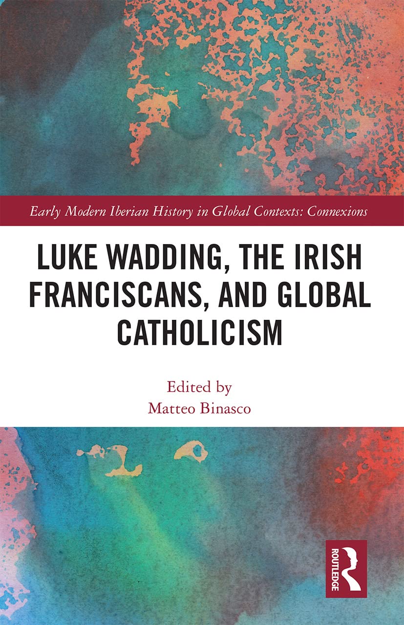 Luke Wadding, the Irish Franciscans, and Global Catholicism (Early Modern Iberian History in Global Contexts) Memories
