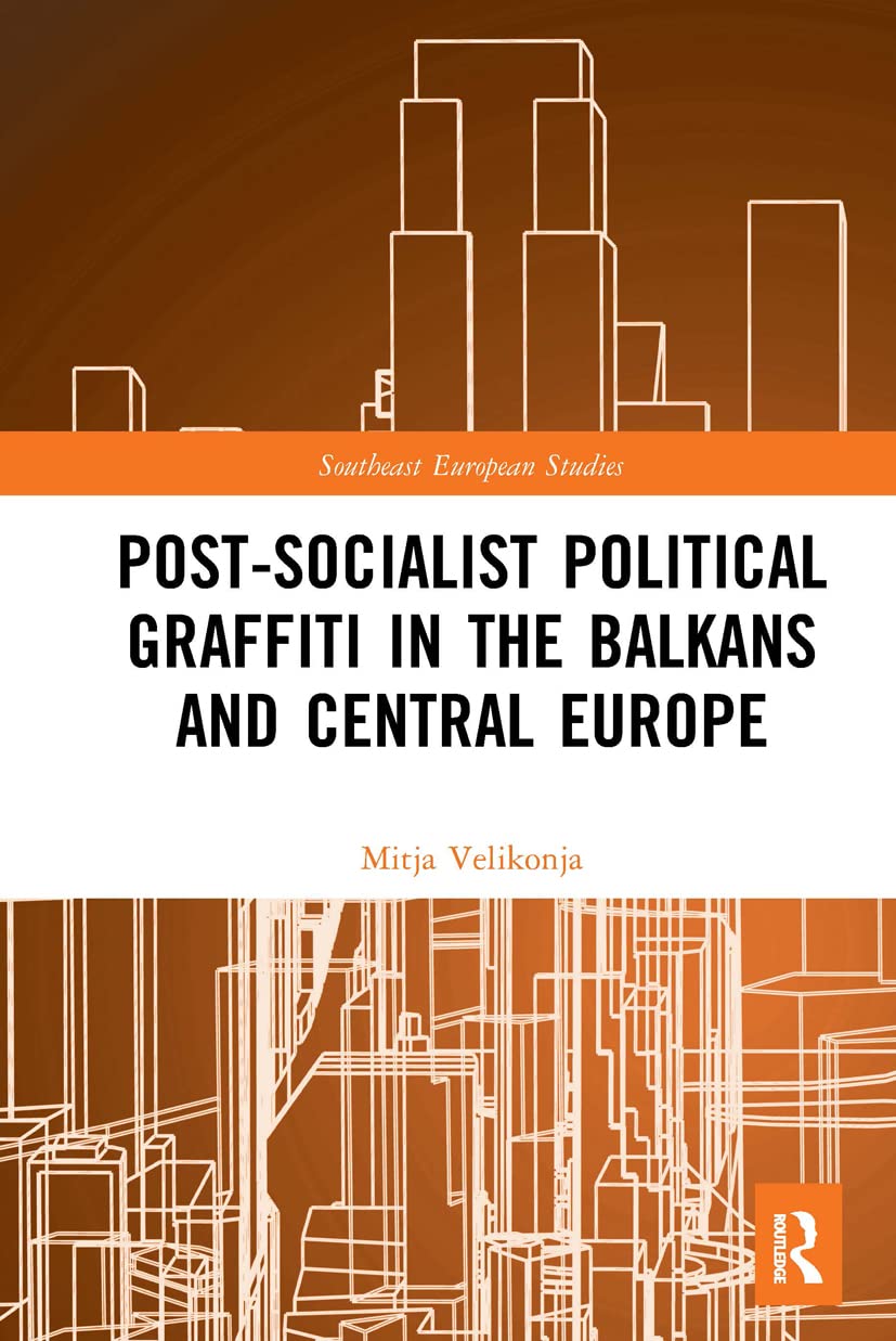 Post-Socialist Political Graffiti in the Balkans and Central Europe (Southeast European Studies) Film, Art & Culture