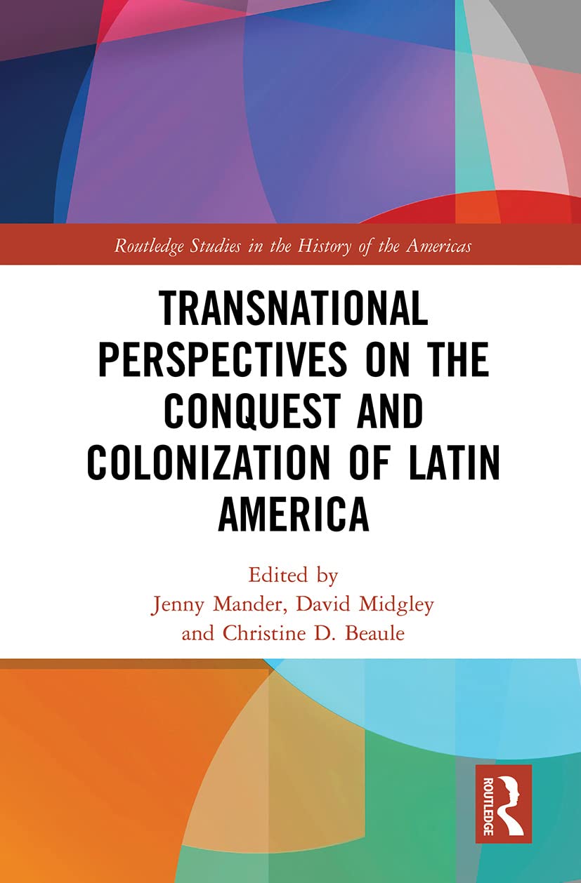 Transnational Perspectives on the Conquest and Colonization of Latin America (Routledge Studies in the History of the Americas) Politics & History
