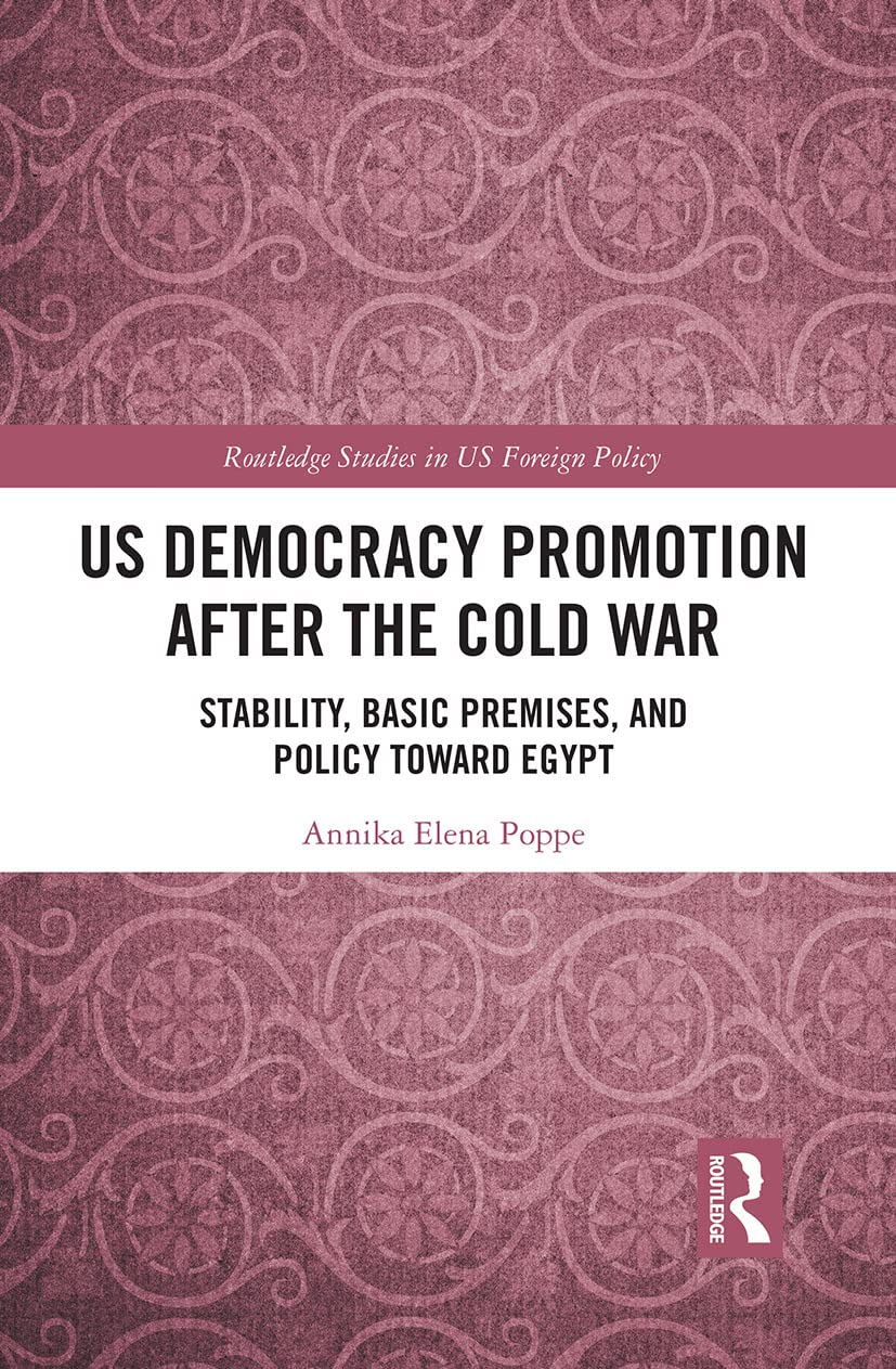 US Democracy Promotion after the Cold War: Stability, Basic Premises, and Policy Toward Egypt (Routledge Studies in Us Foreign Policy) Social Sciences