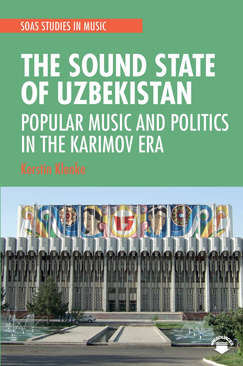 The Sound State of Uzbekistan: Popular Music and Politics in the Karimov Era (Soas Studies in Music) Arts & Music
