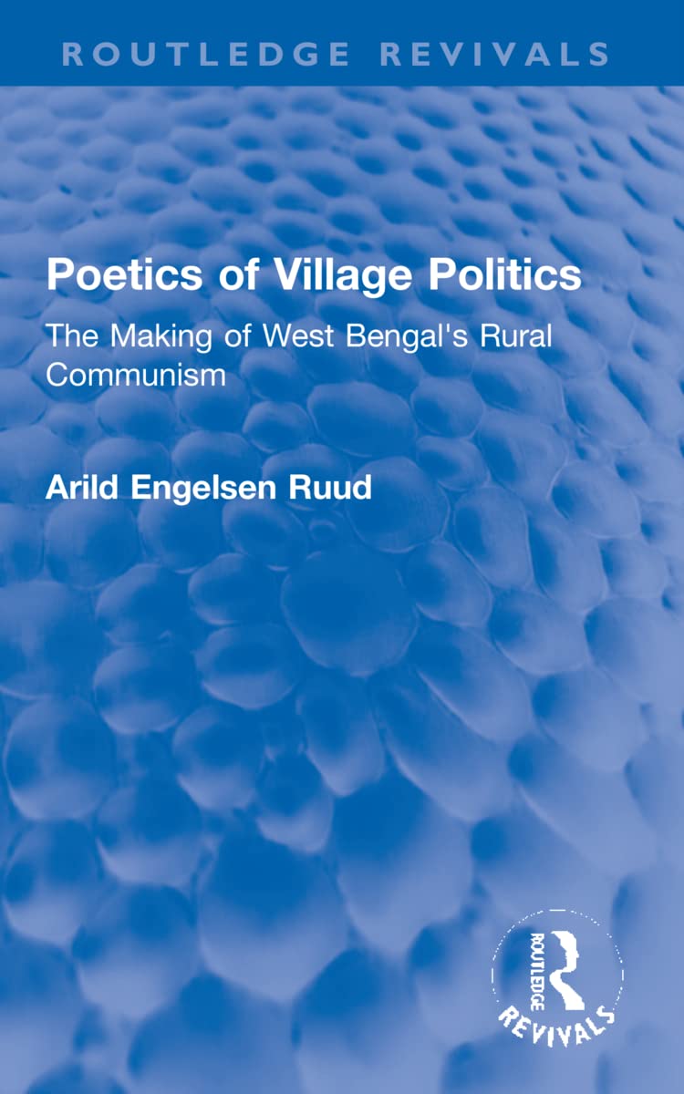 Poetics of Village Politics: The Making of West Bengal's Rural Communism (Routledge Revivals) Social Sciences