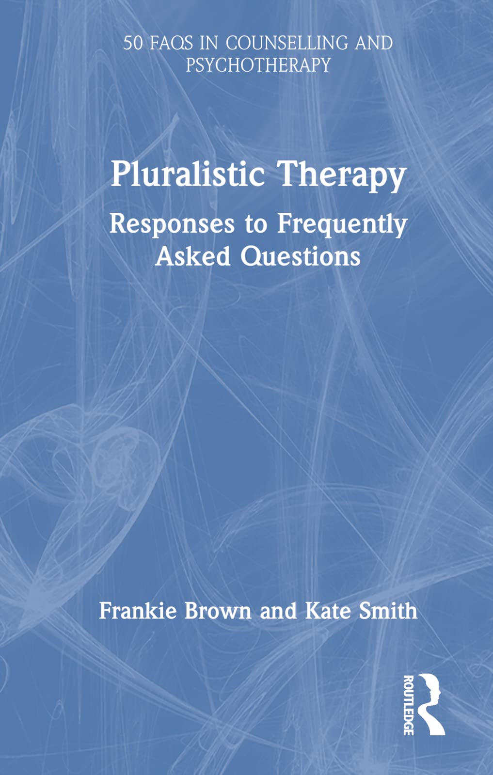 Pluralistic Therapy: Responses to Frequently Asked Questions (50 Faqs in Counselling and Psychotherapy) Medicine