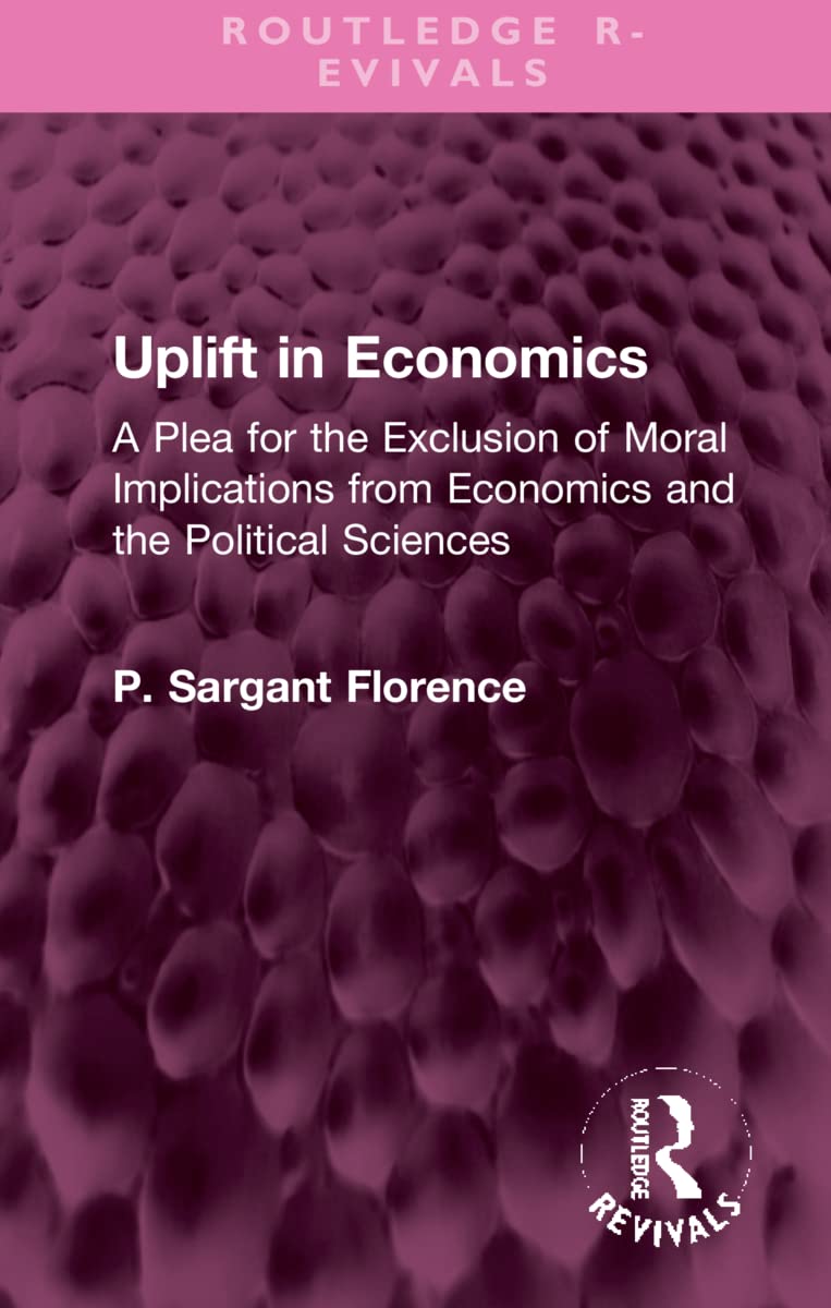 Uplift in Economics: A Plea for the Exclusion of Moral Implications from Economics and the Political Sciences (Routledge Revivals) Philosophy