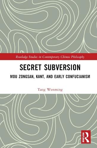 Secret Subversion: Mou Zongsan, Kant, and Early Confucianism (Routledge Studies in Contemporary Chinese Philosophy) Philosophy