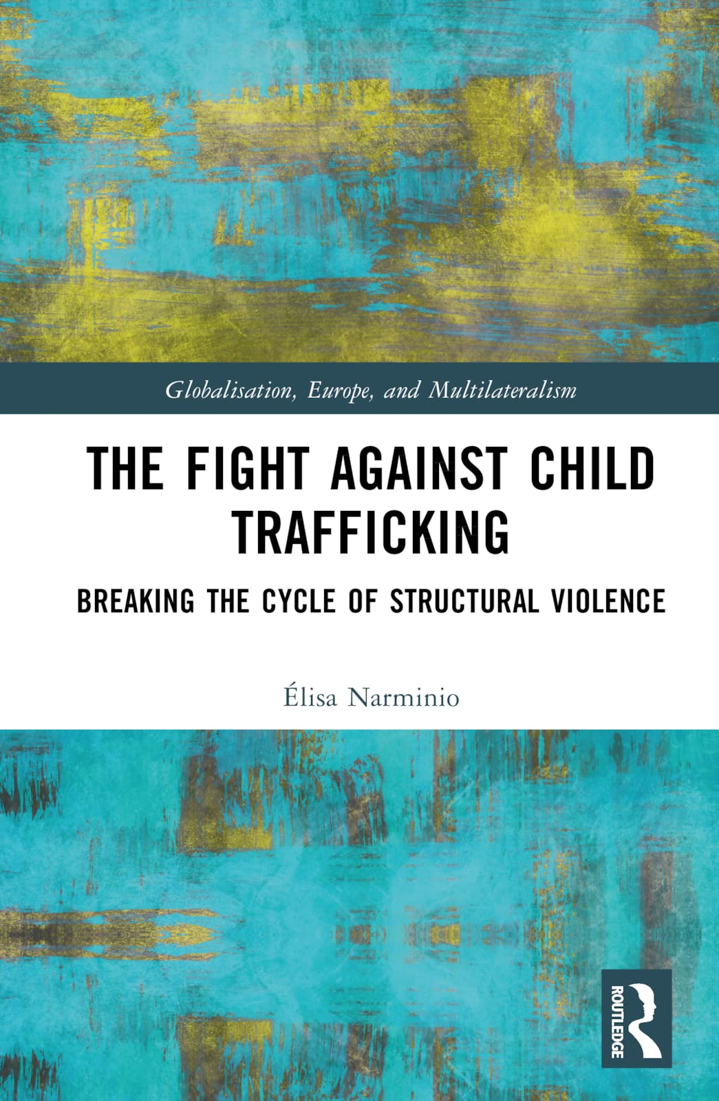 The Fight Against Child Trafficking: Breaking the Cycle of Structural Violence (Globalisation, Europe, and Multilateralism) Law