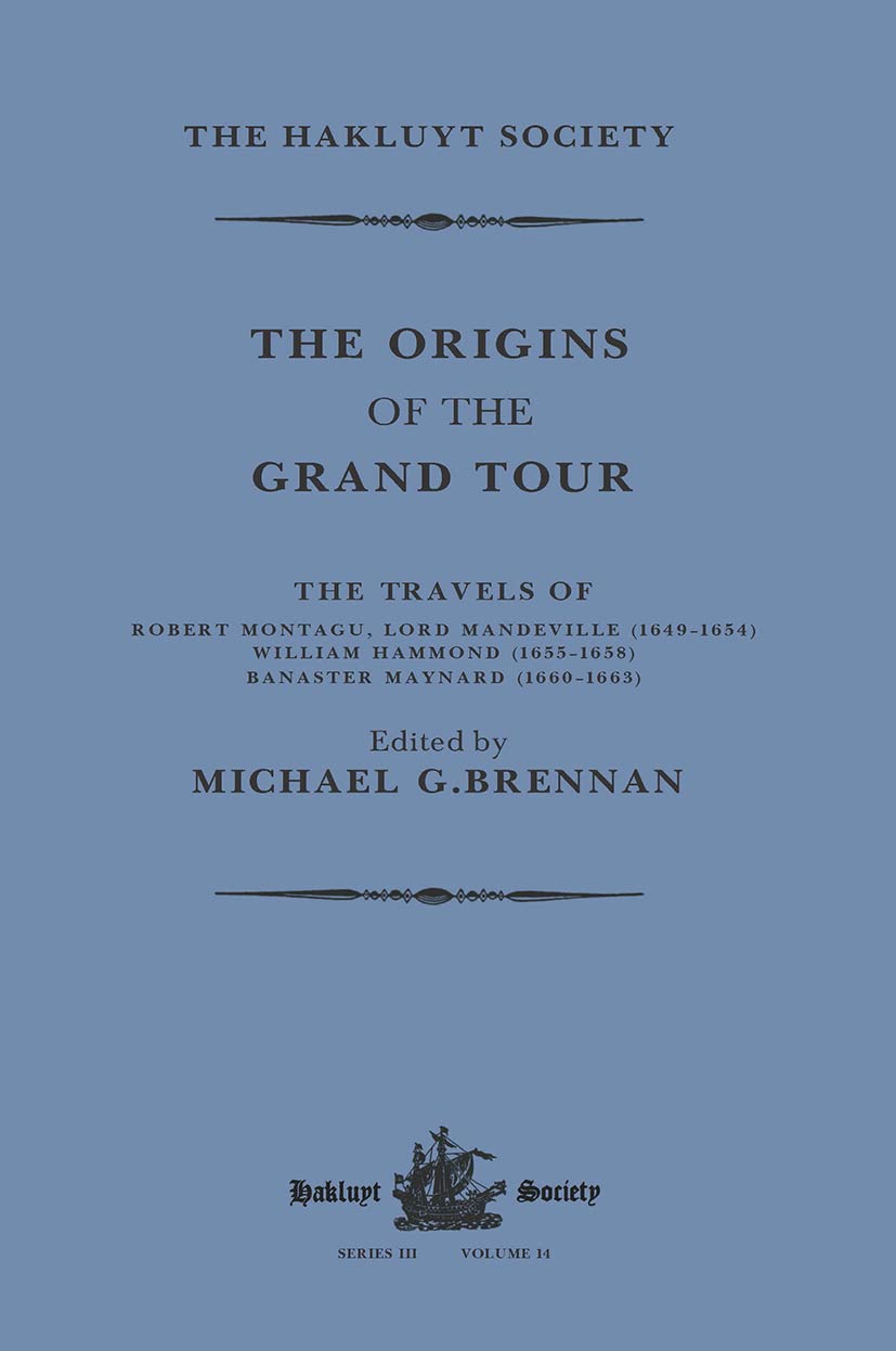 The Origins of the Grand Tour / 1649-1663 / The Travels of Robert Montagu, Lord Mandeville, William Hammond and Banaster Maynard (Hakluyt Society, Third) Politics & History
