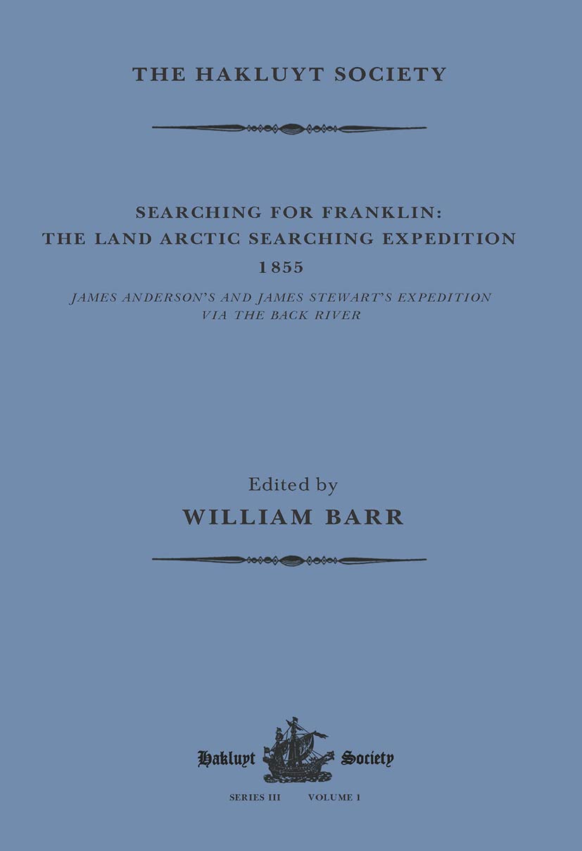 Searching for Franklin / the Land Arctic Searching Expedition 1855 / James Anderson's and James Stewart's Expedition via the Black River (Hakluyt Society, Third) Geology & Geography