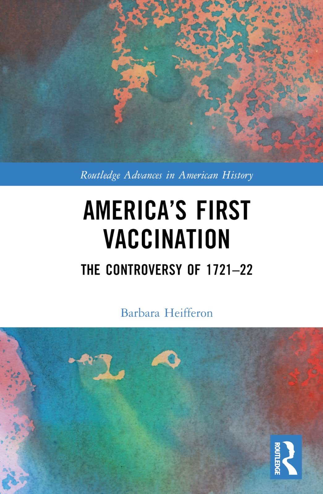 America’s First Vaccination: The Controversy of 1721-22 (Routledge Advances in American History) Medicine