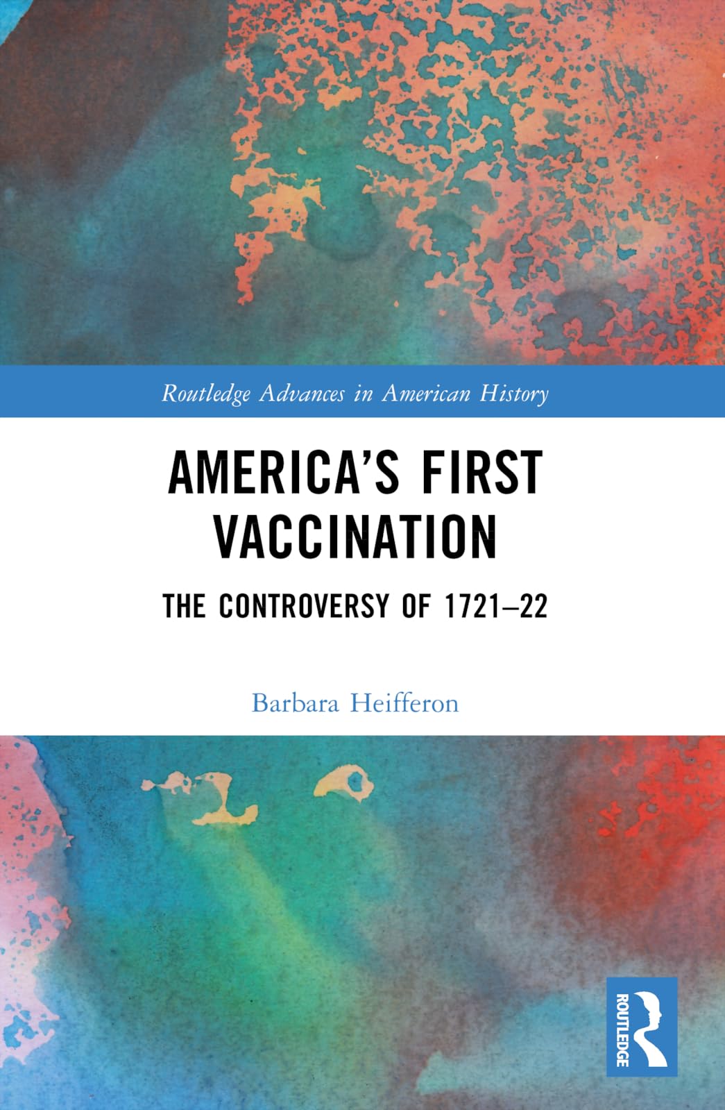 America’s First Vaccination: The Controversy of 1721-22 (Routledge Advances in American History) Medicine