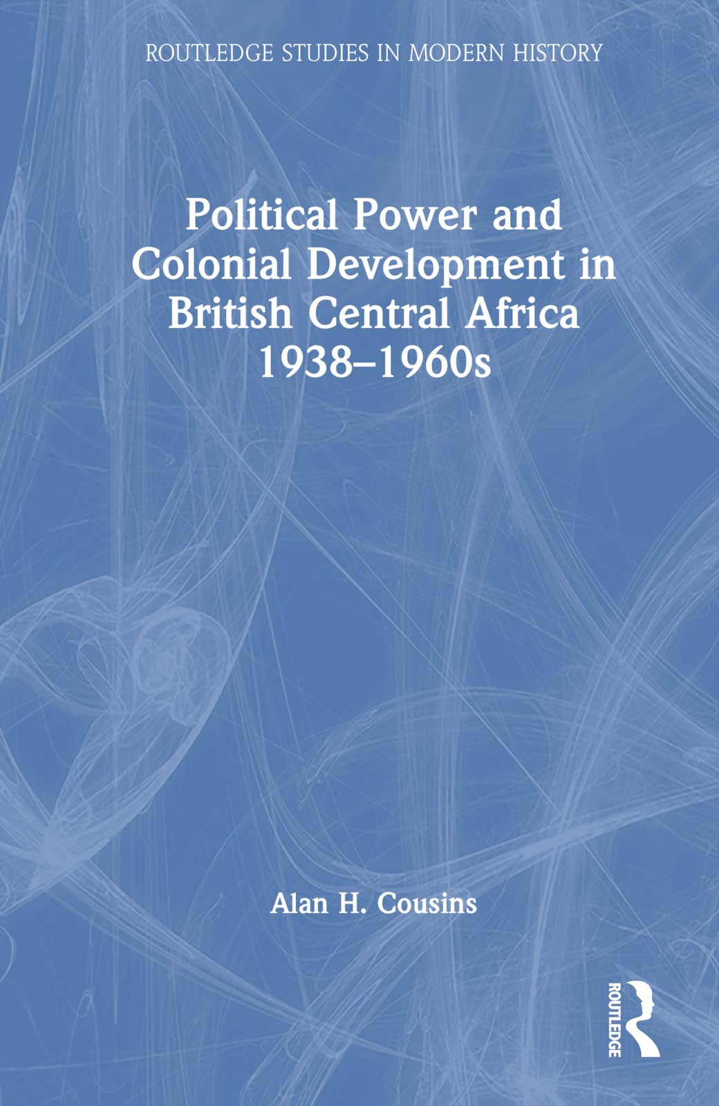 Political Power and Colonial Development in British Central Africa 1938-1960s Politics & History