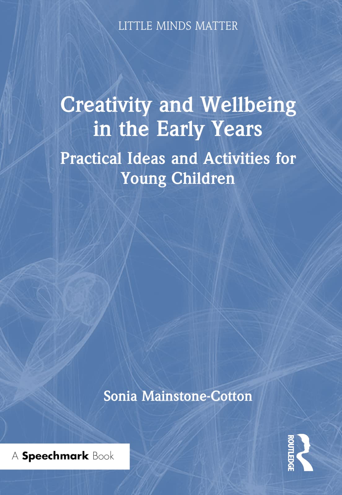 Creativity and Wellbeing in the Early Years: Practical Ideas and Activities for Young Children (Little Minds Matter) Education & Training
