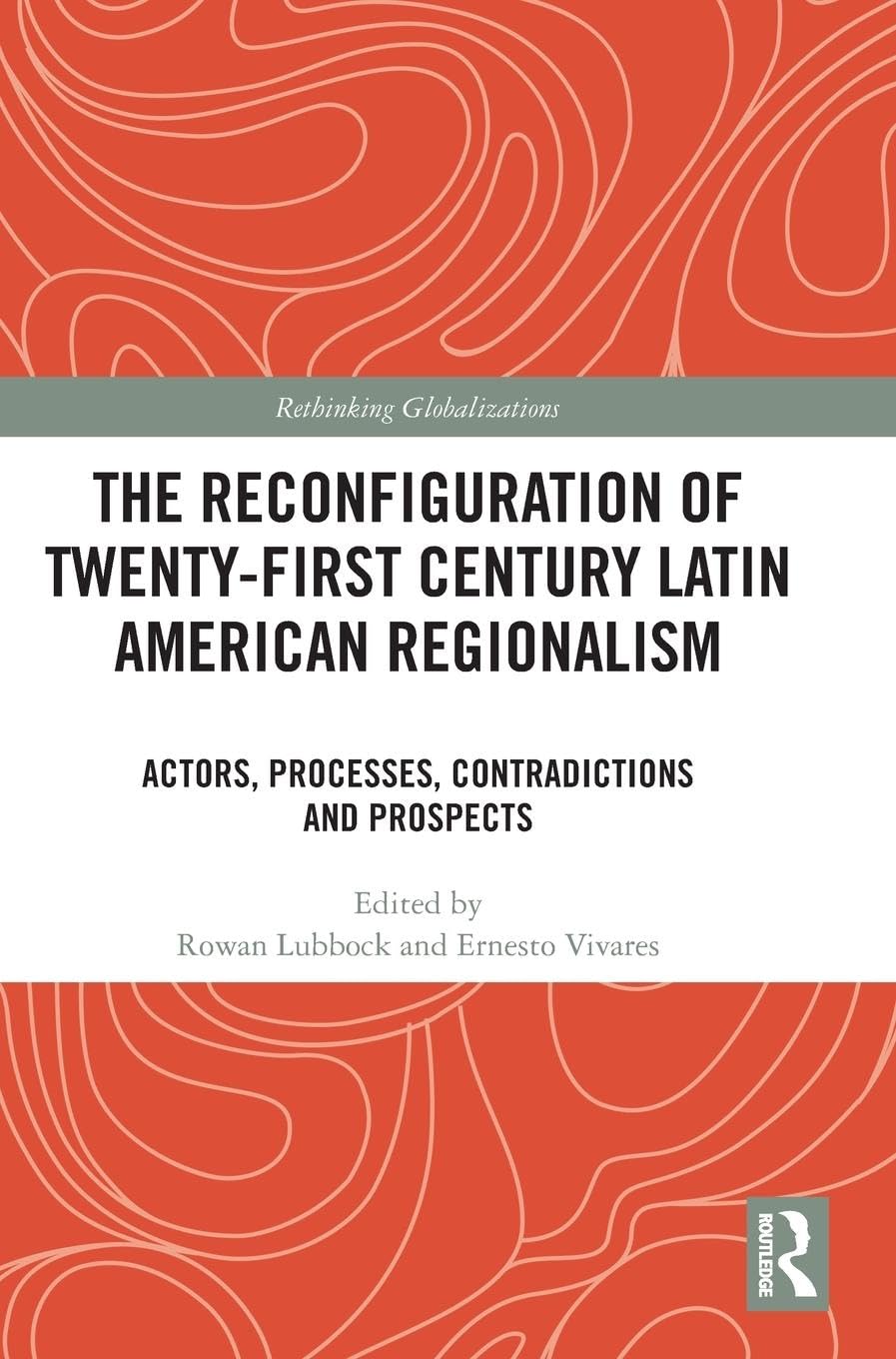 The Reconfiguration of Twenty-first Century Latin American Regionalism: Actors, Processes, Contradictions and Prospects (Rethinking Globalizations) Politics & History
