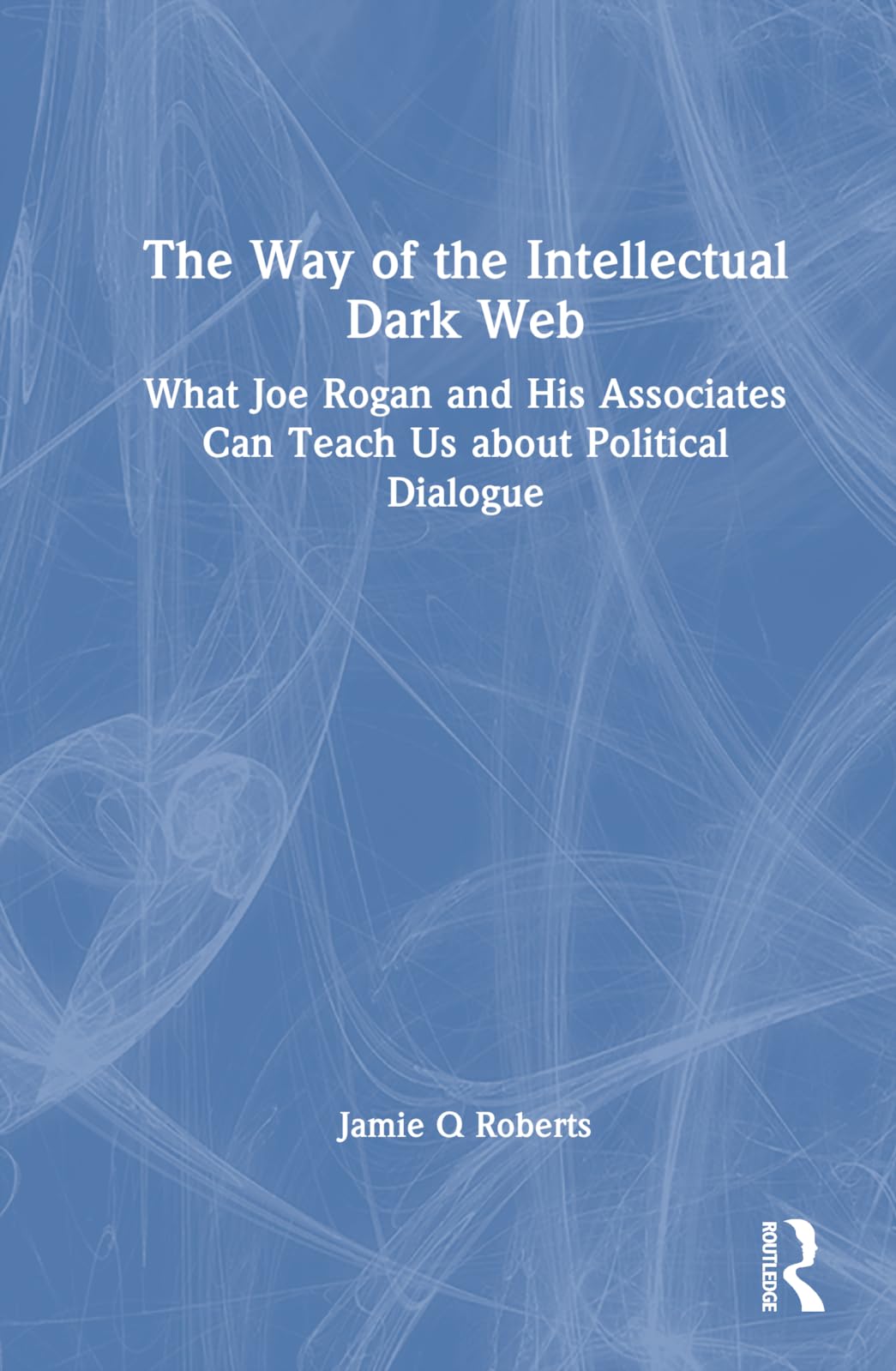 The Way of the Intellectual Dark Web: What Joe Rogan and His Associates Can Teach Us About Political Dialogue Philosophy