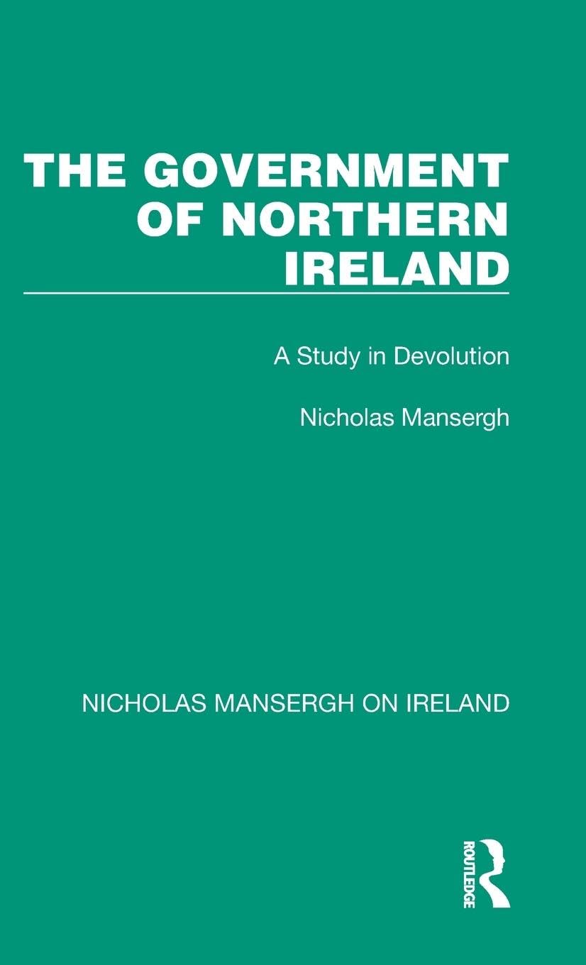 The Government of Northern Ireland: A Study in Devolution (The Nicholas Mansergh on Ireland: Nationalism, Independence and Partition) Social Sciences