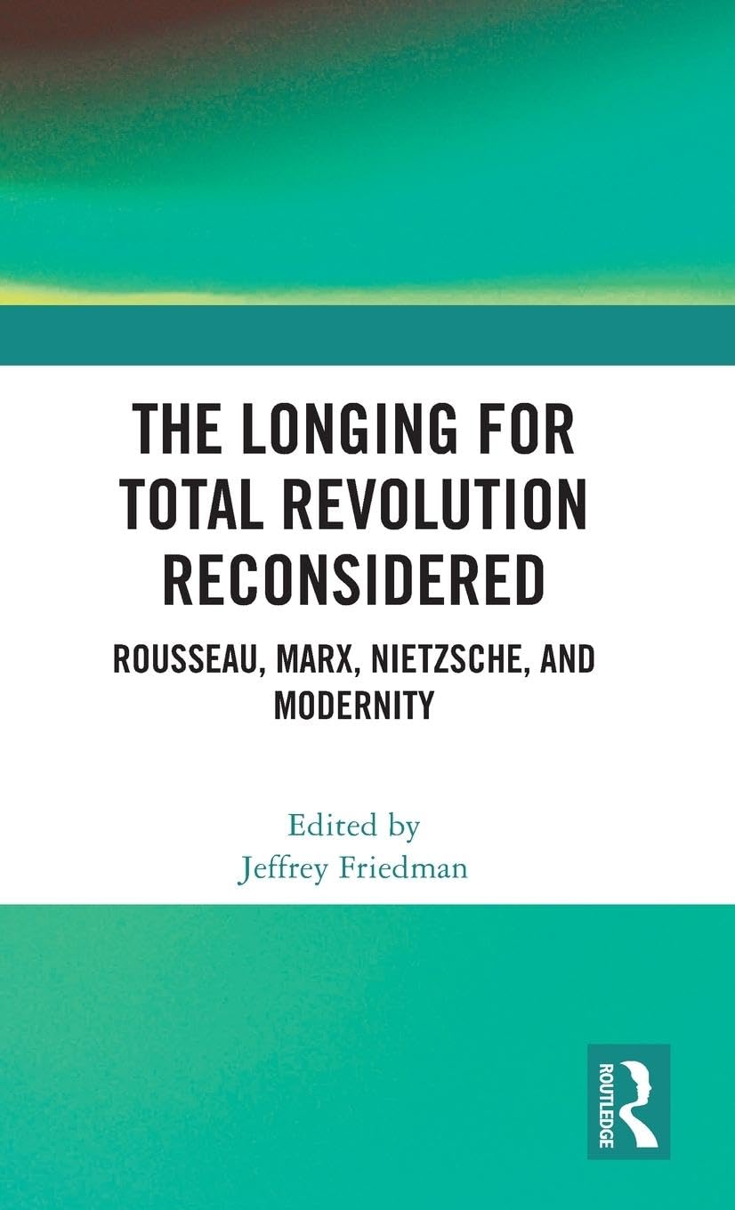 The Longing for Total Revolution Reconsidered: Rousseau, Marx, Nietzsche, and Modernity Philosophy