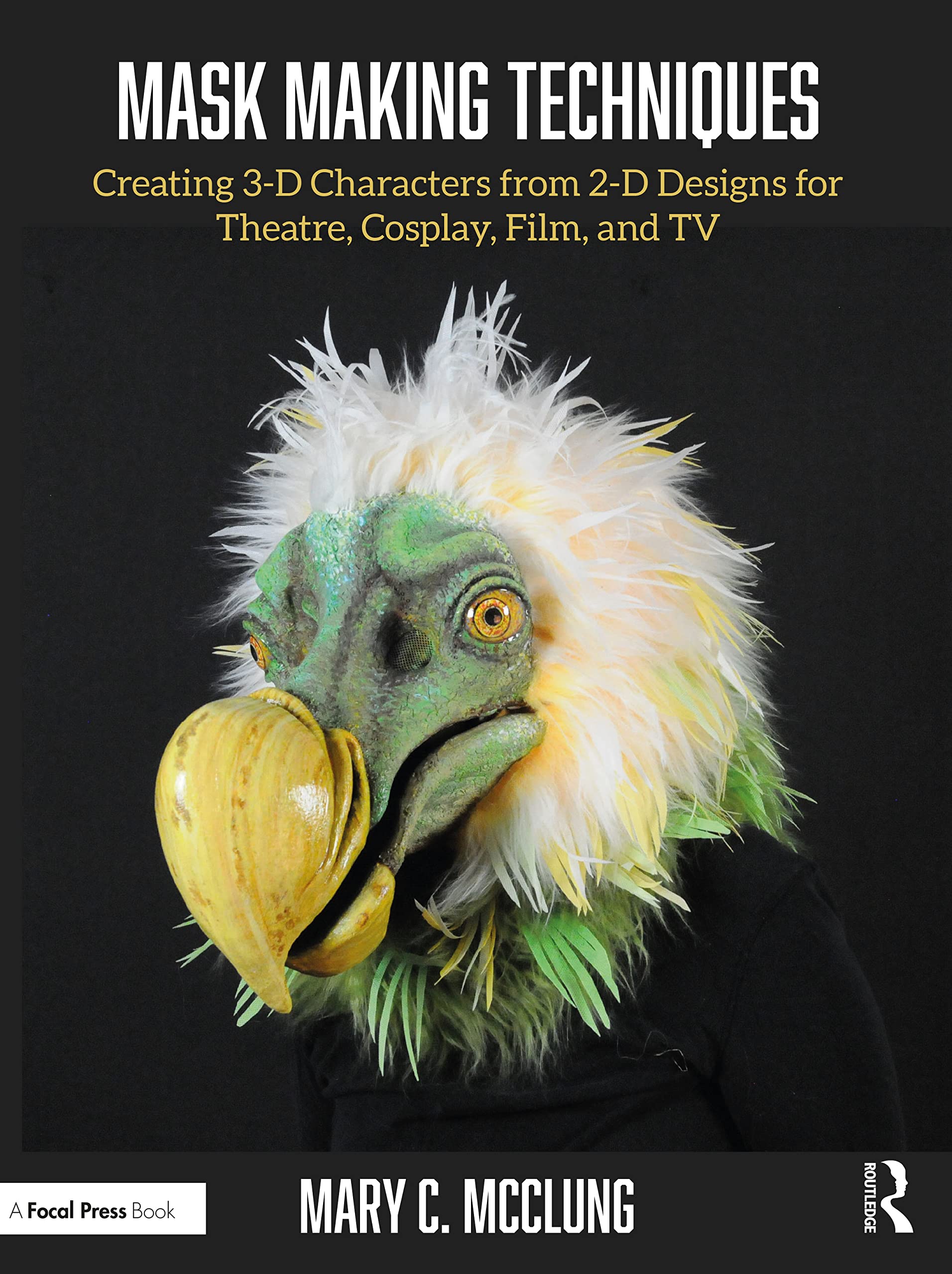 Mask Making Techniques: Creating 3-D Characters from 2-D Designs for Theatre, Cosplay, Film, and TV Film, Art & Culture