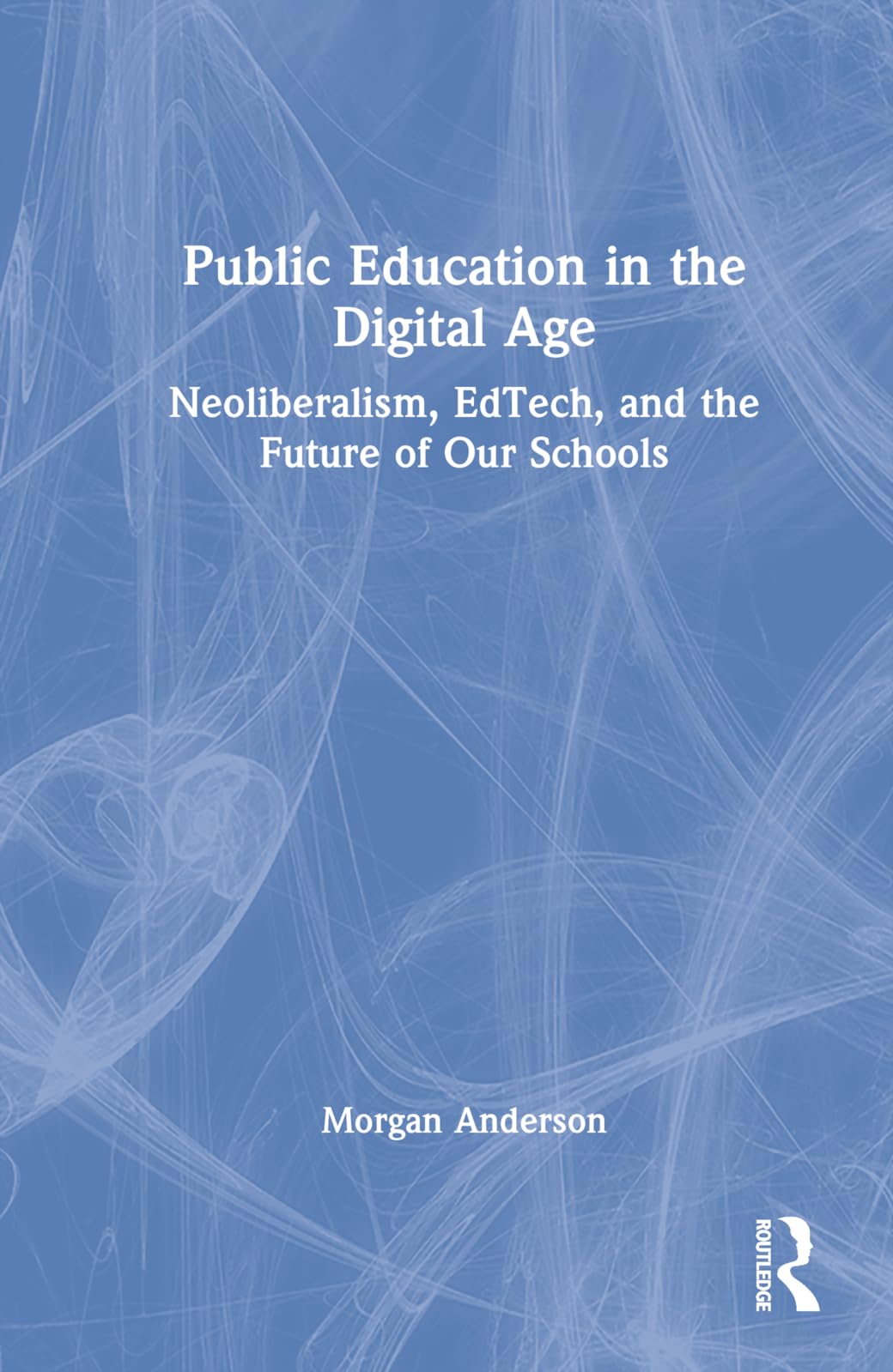 Public Education in the Digital Age: Neoliberalism, EdTech, and the Future of Our Schools Social Sciences