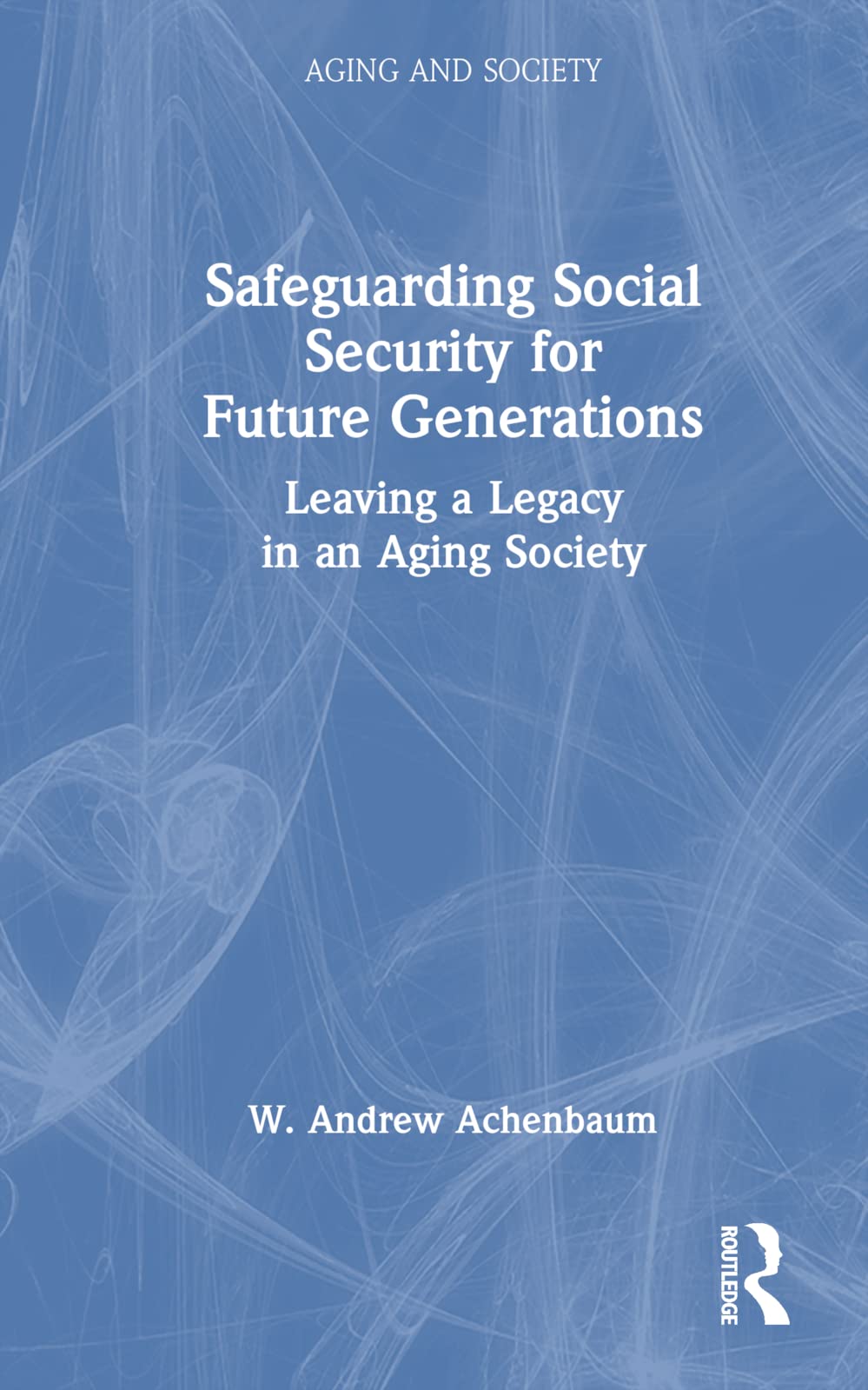 Safeguarding Social Security for Future Generations: Leaving a Legacy in an Aging Society (Aging and Society) Law