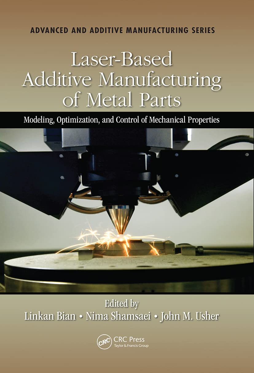Laser-Based Additive Manufacturing of Metal Parts: Modeling, Optimization, and Control of Mechanical Properties (Advanced and Additive Manufacturing) Business, Finance & Career