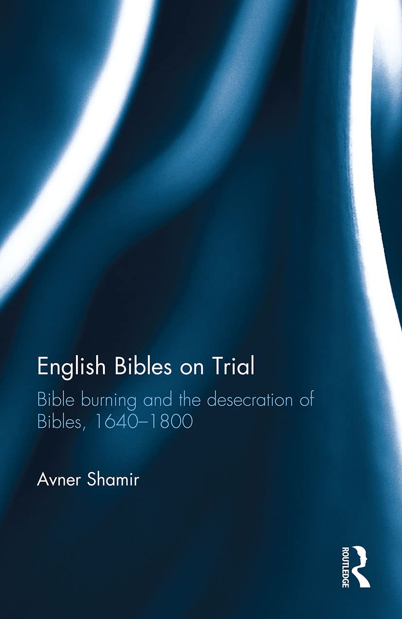 English Bibles on Trial: Bible burning and the desecration of Bibles, 1640-1800 Politics & History