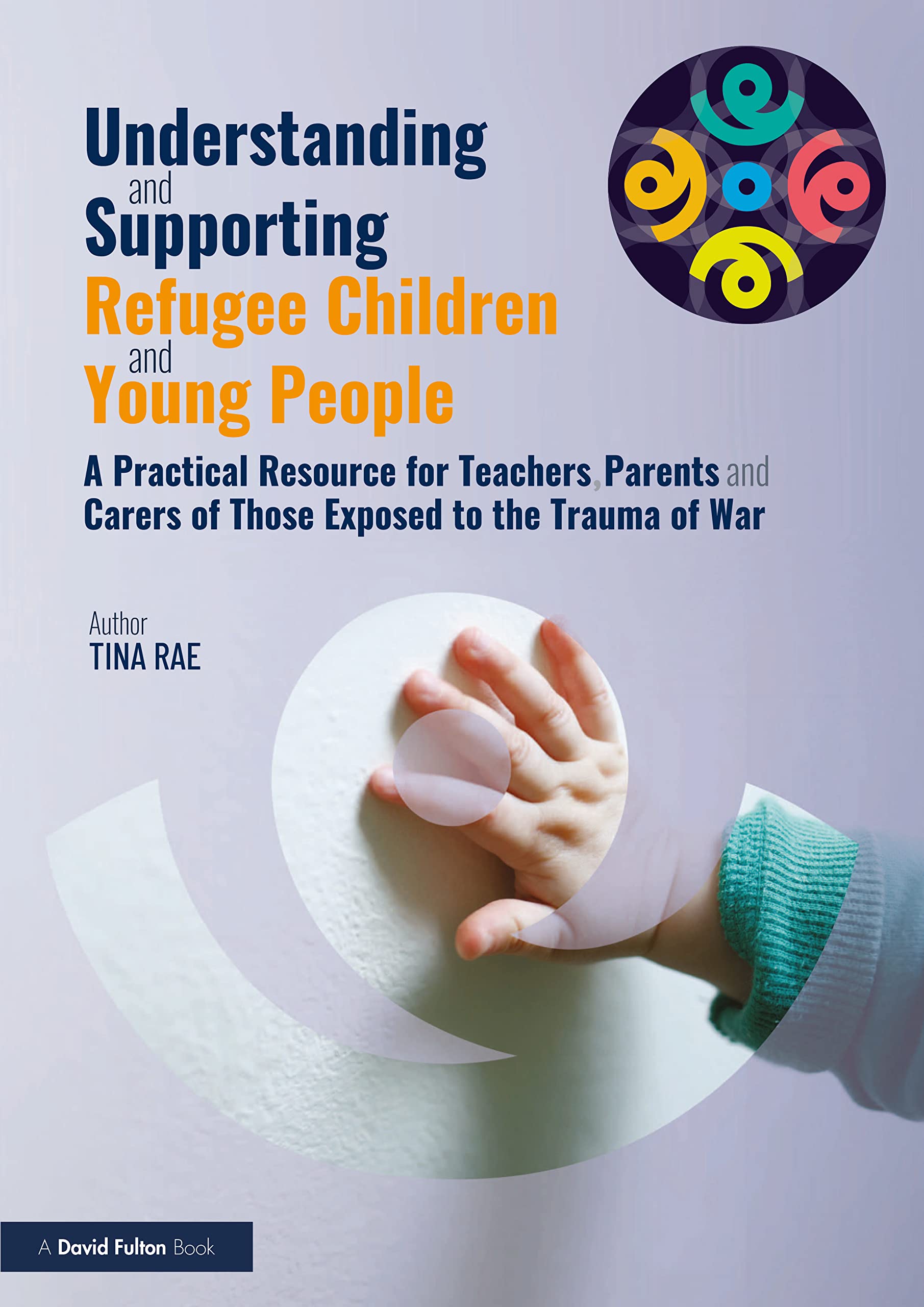 Understanding and Supporting Refugee Children and Young People: A Practical Resource for Teachers, Parents and Carers of Those Exposed to the Trauma of War Education & Training