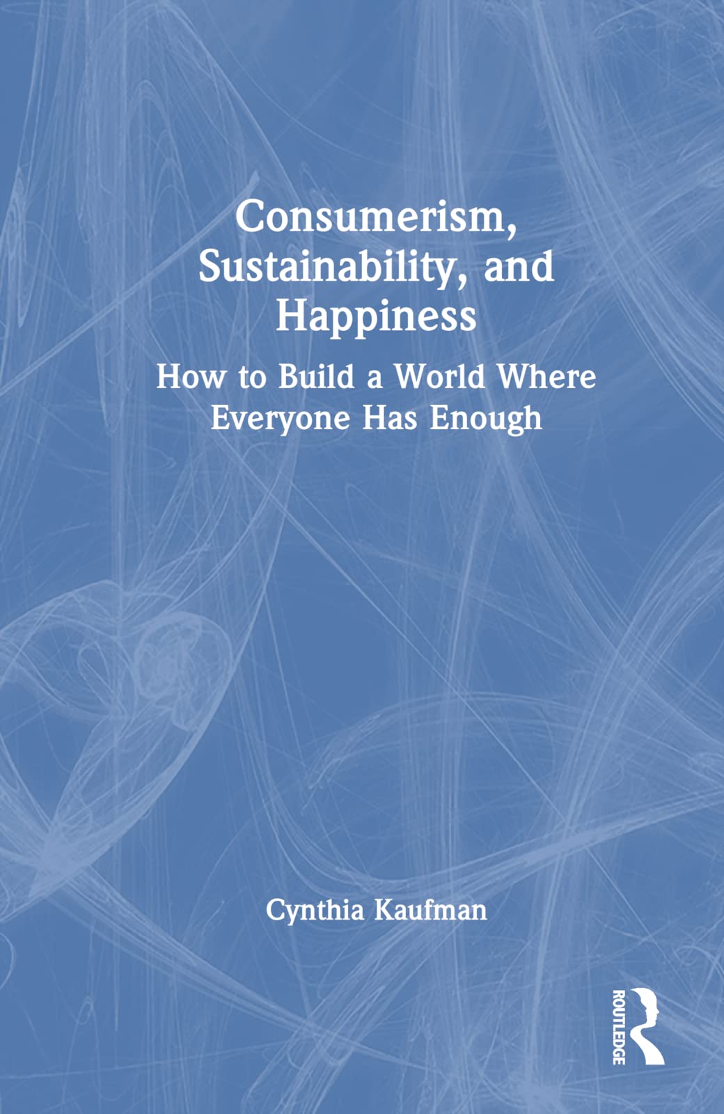 Consumerism, Sustainability, and Happiness: How to Build a World Where Everyone Has Enough Law