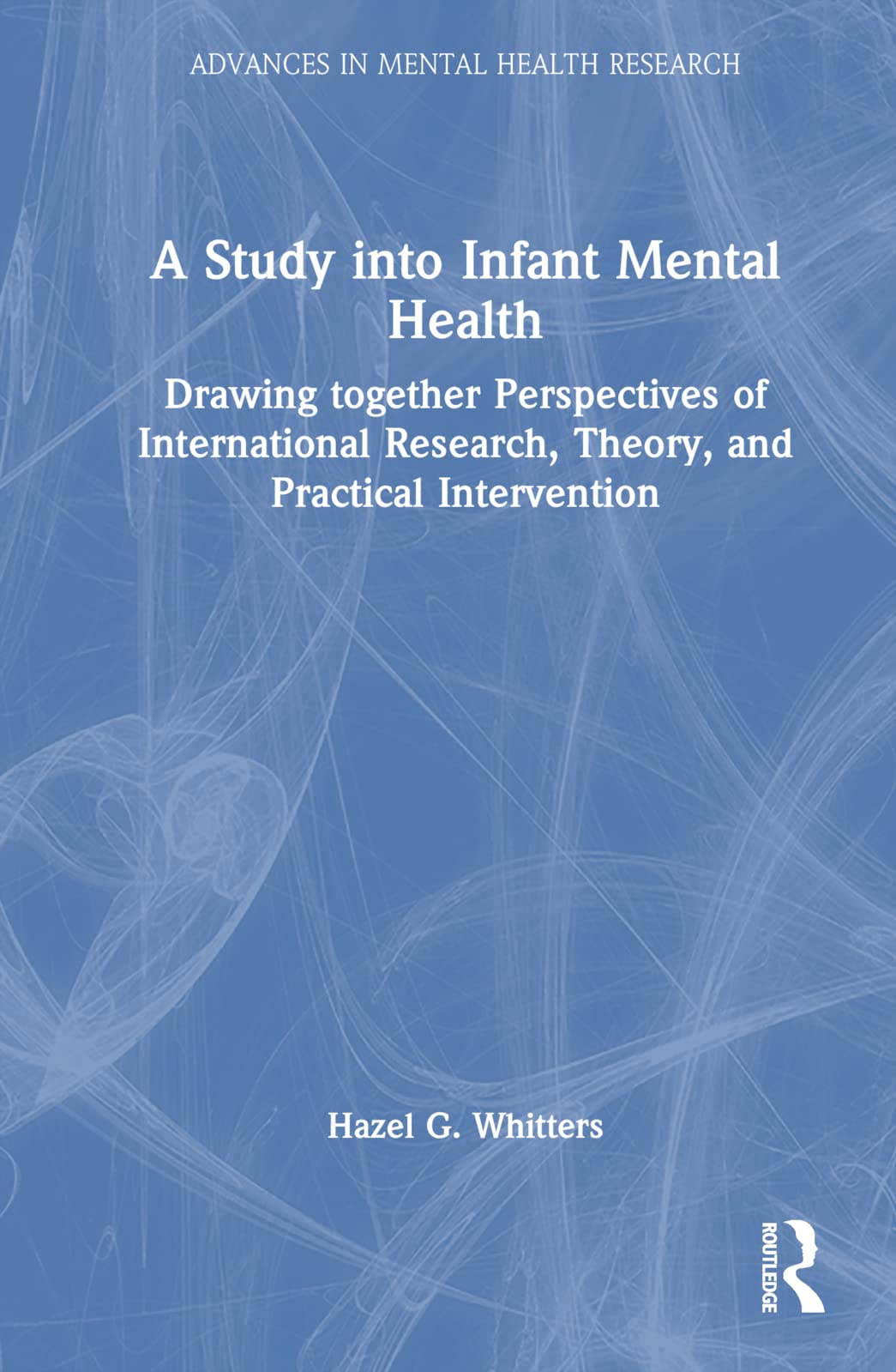 A Study into Infant Mental Health: Drawing Together Perspectives of International Research, Theory, and Practical Intervention (Advances in Mental Health Research) Medicine