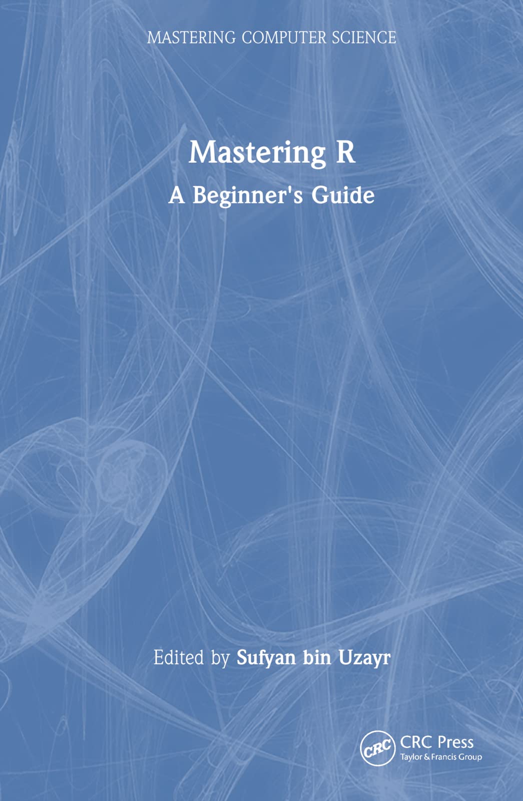 Mastering R: A Beginner's Guide (Mastering Computer Science) Computer Science