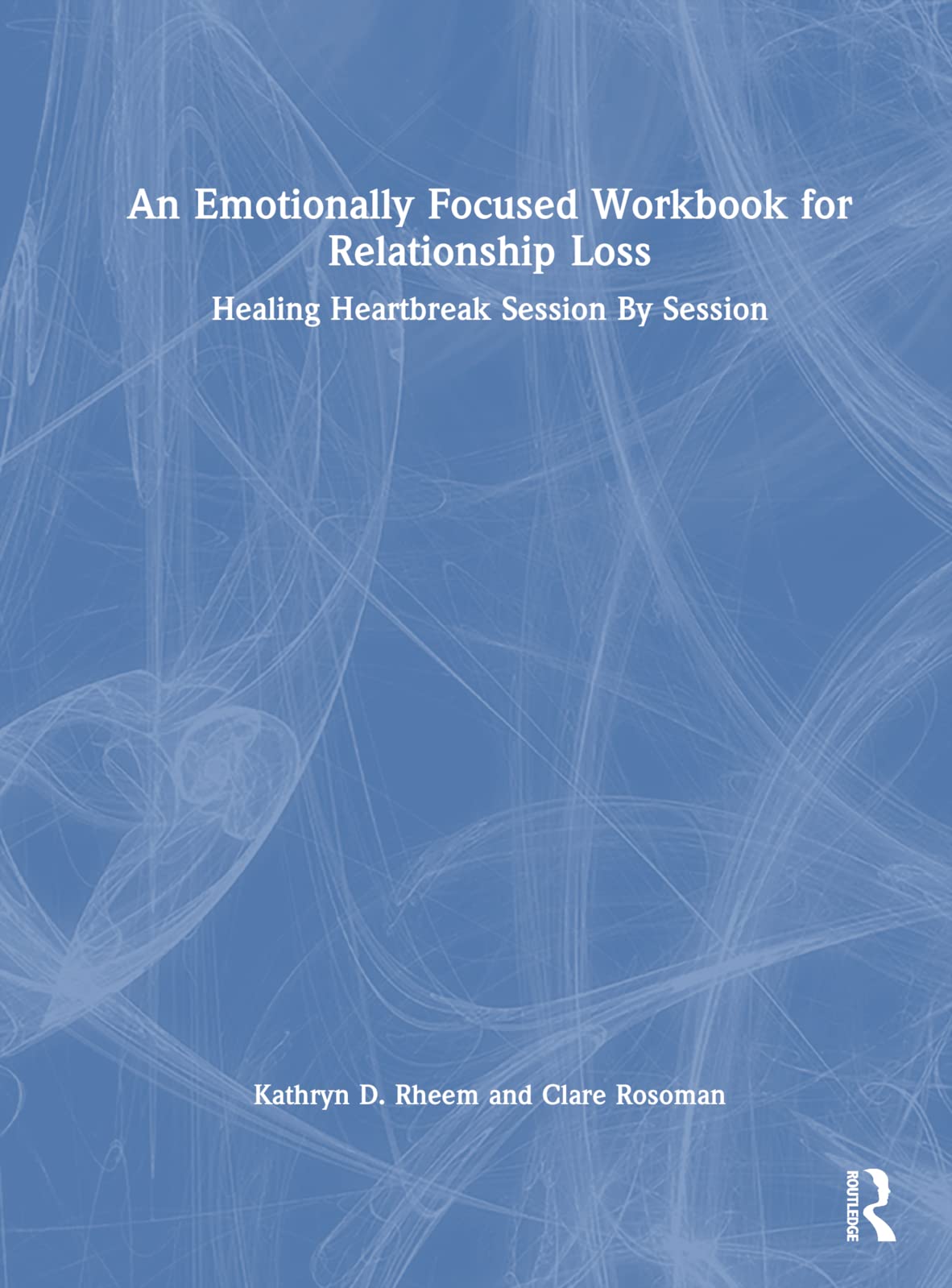 An Emotionally Focused Workbook for Relationship Loss: Healing Heartbreak Session by Session Social Sciences