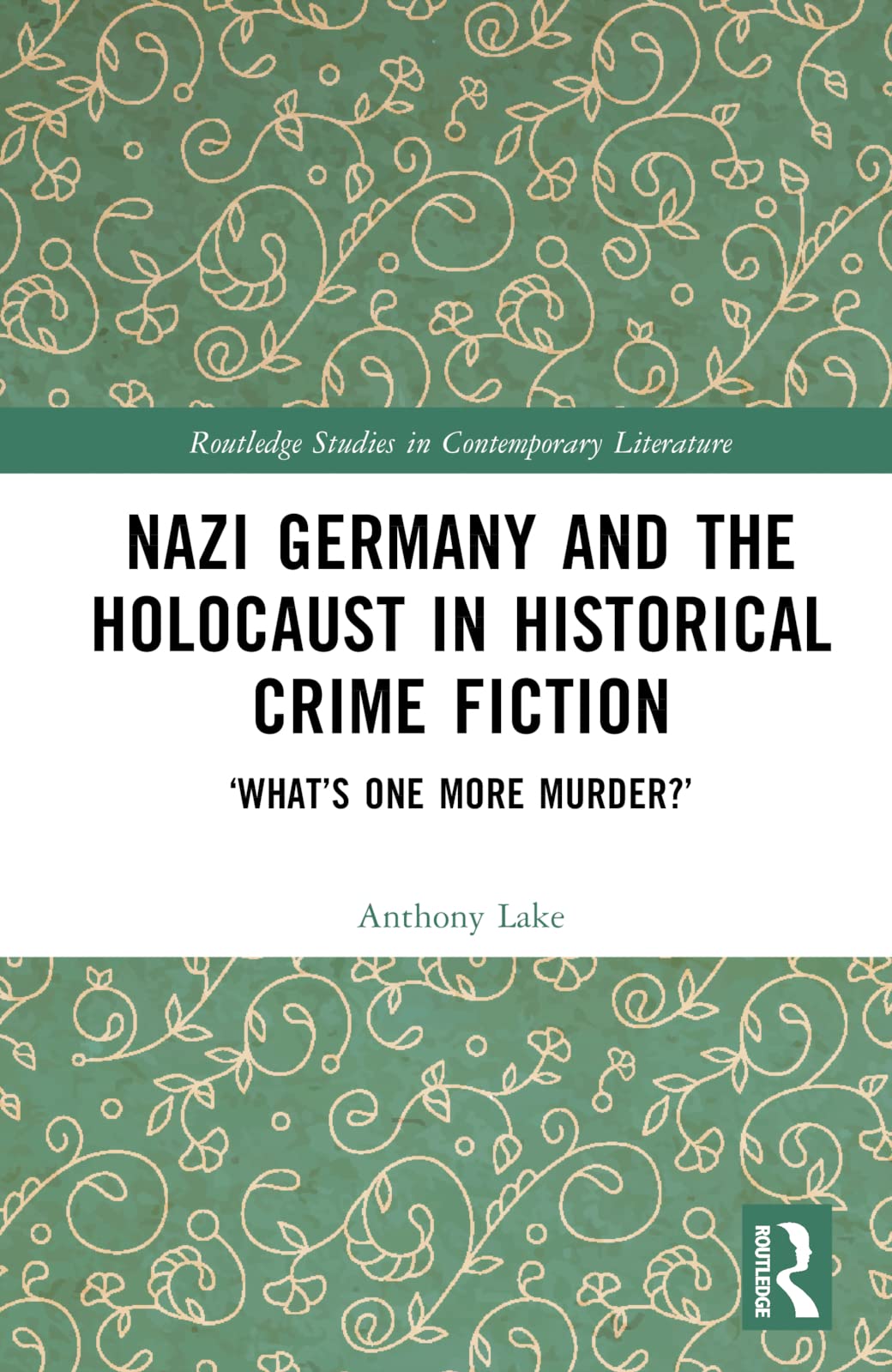 Nazi Germany and the Holocaust in Historical Crime Fiction: What’s One More Murder? (Routledge Studies in Contemporary Literature, 65) Philosophy
