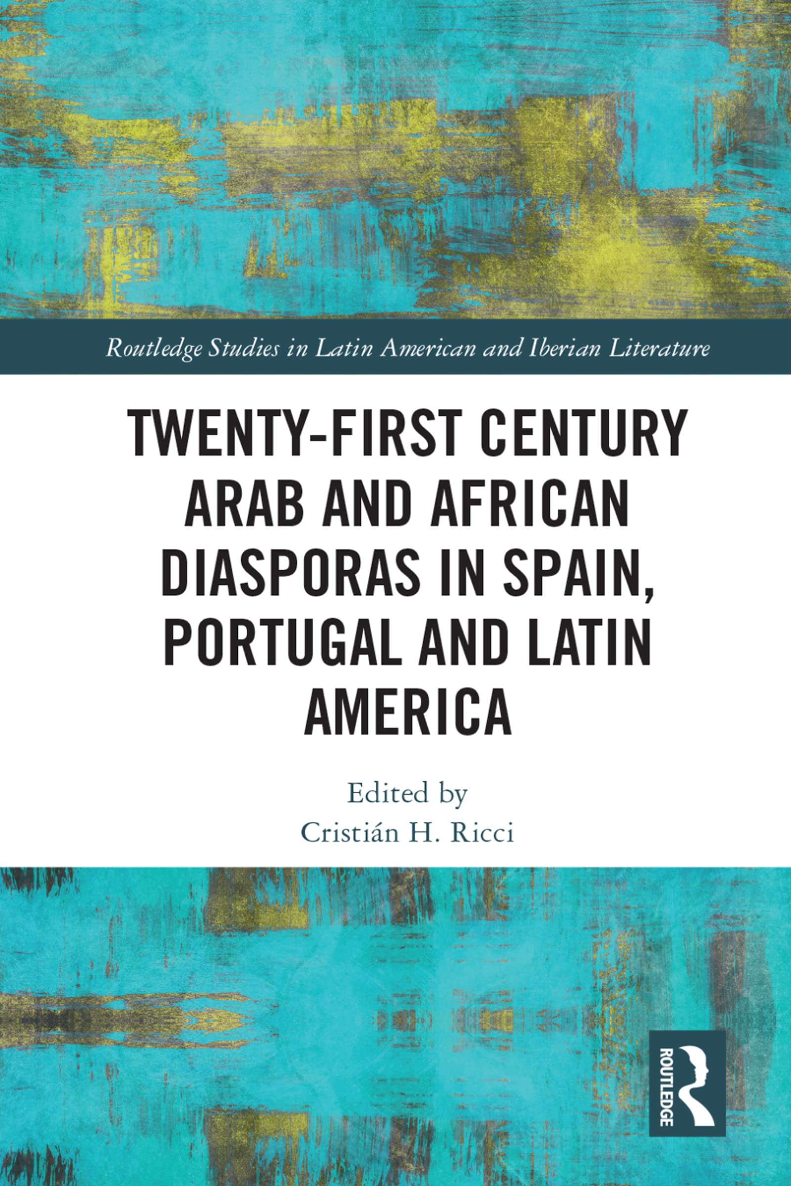 Twenty-First Century Arab and African Diasporas in Spain, Portugal and Latin America (Routledge Studies in Latin American and Iberian Literature) Books