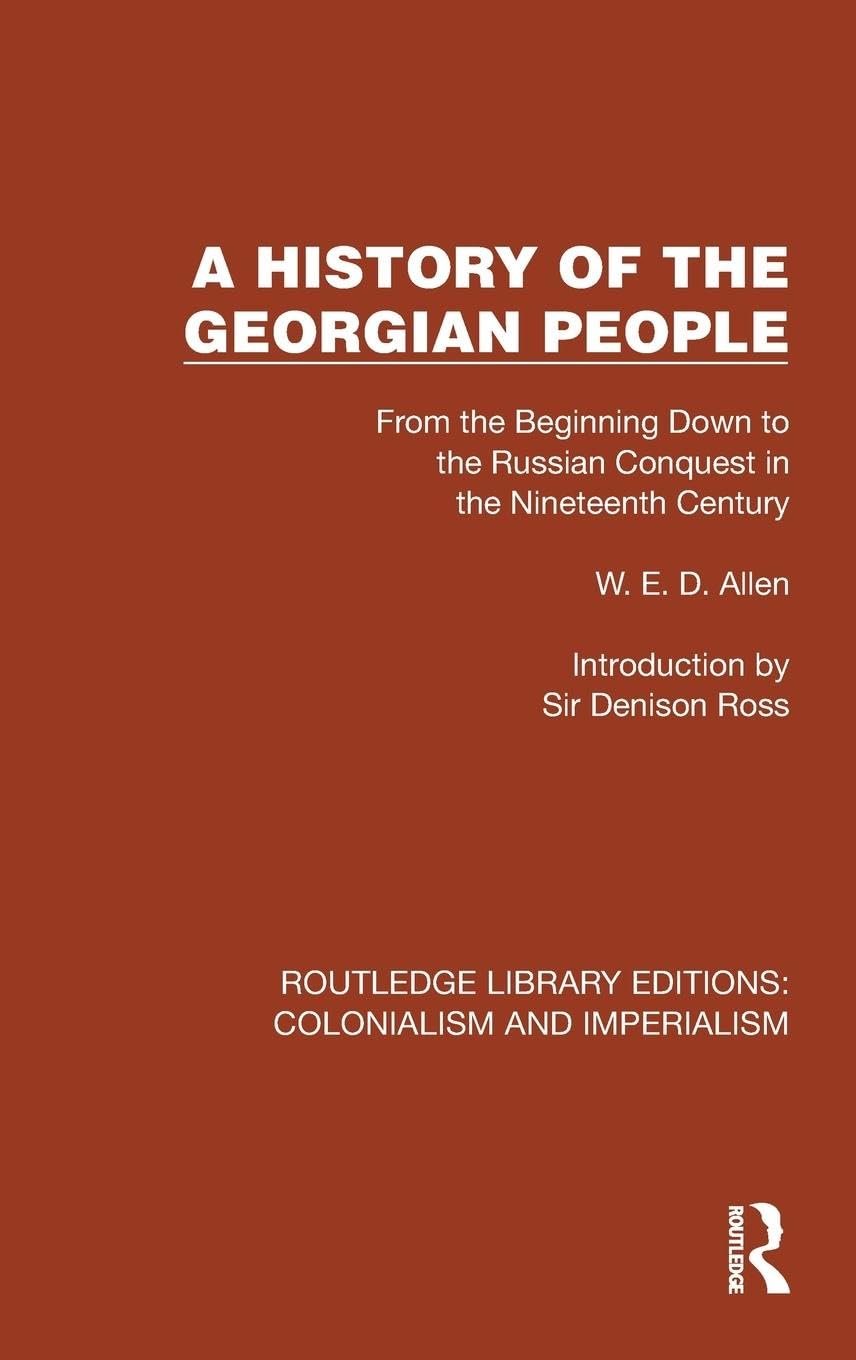 A History of the Georgian People: From the Beginning Down to the Russian Conquest in the Nineteenth Century (Routledge Library Editions: Colonialism and Imperialism) Politics & History