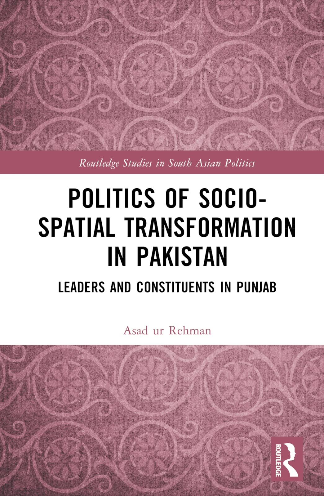 Politics of Socio-Spatial Transformation in Pakistan: Leaders and Constituents in Punjab (Routledge Studies in South Asian Politics, 37) Books