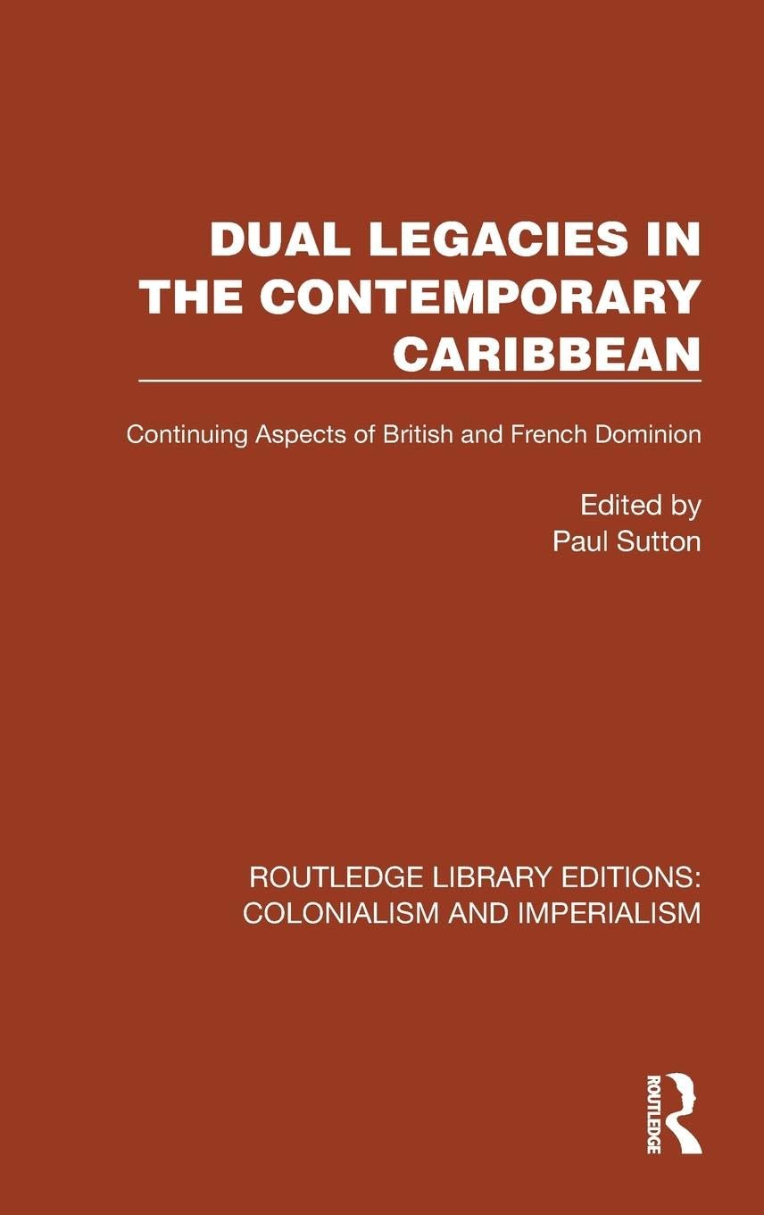 Dual Legacies in the Contemporary Caribbean: Continuing Aspects of British and French Dominion (Routledge Library Editions: Colonialism and Imperialism) Reference Books