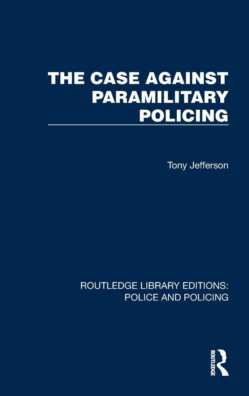 The Case Against Paramilitary Policing (Routledge Library Editions: Police and Policing) Law