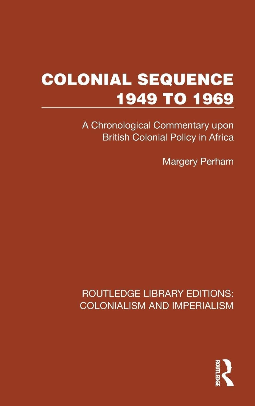 Colonial Sequence 1949 to 1969: A Chronological Commentary upon British Colonial Policy in Africa (Routledge Library Editions: Colonialism and Imperialism) Politics & History