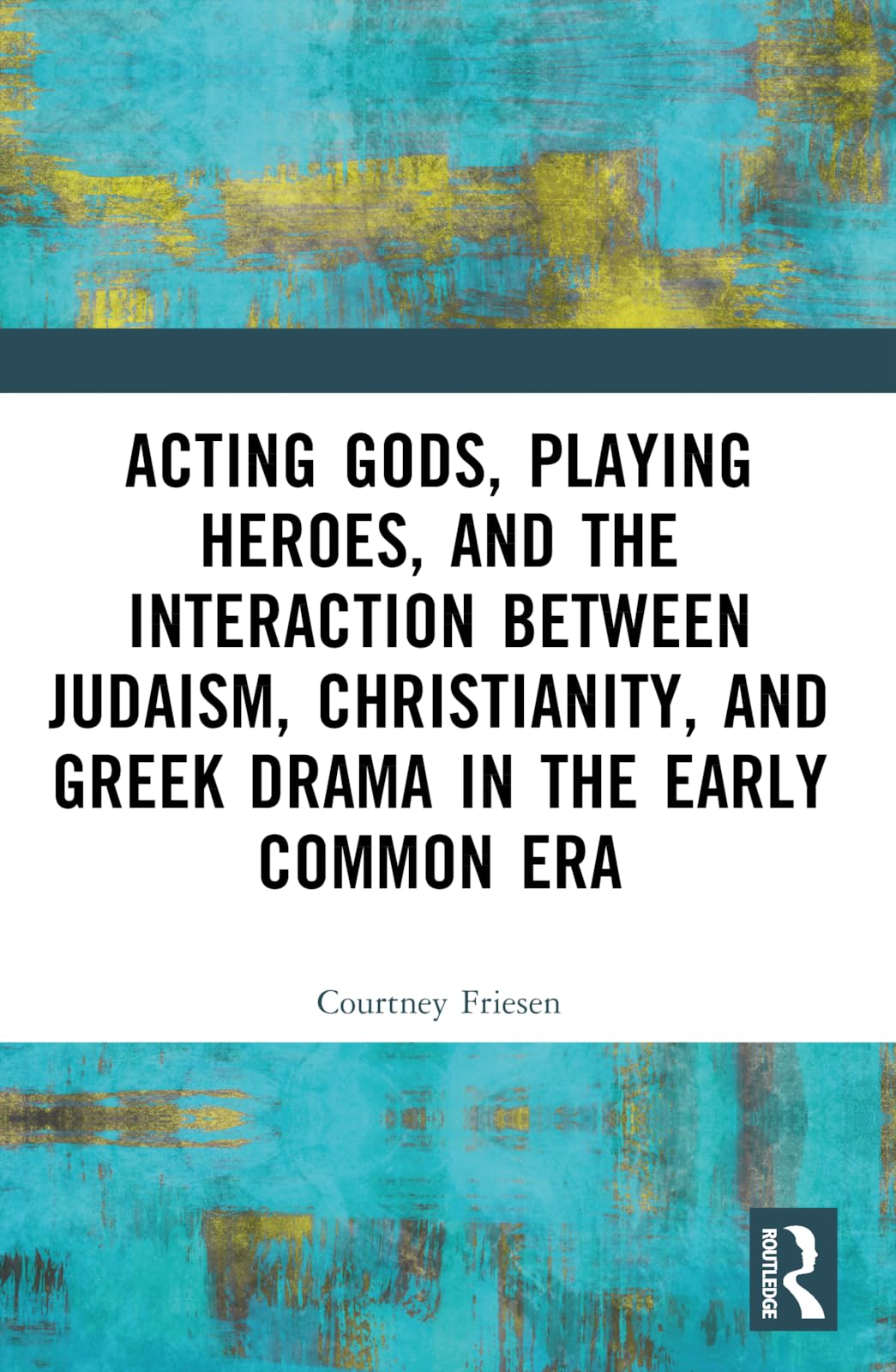 Acting Gods, Playing Heroes, and the Interaction between Judaism, Christianity, and Greek Drama in the Early Common Era Drama