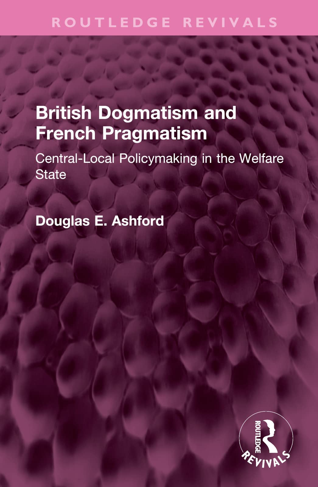 British Dogmatism and French Pragmatism: Central-local Policymaking in the Welfare State (Routledge Revivals) Social Sciences