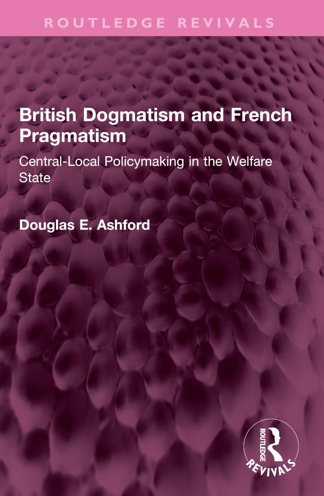 British Dogmatism and French Pragmatism: Central-local Policymaking in the Welfare State (Routledge Revivals) Social Sciences