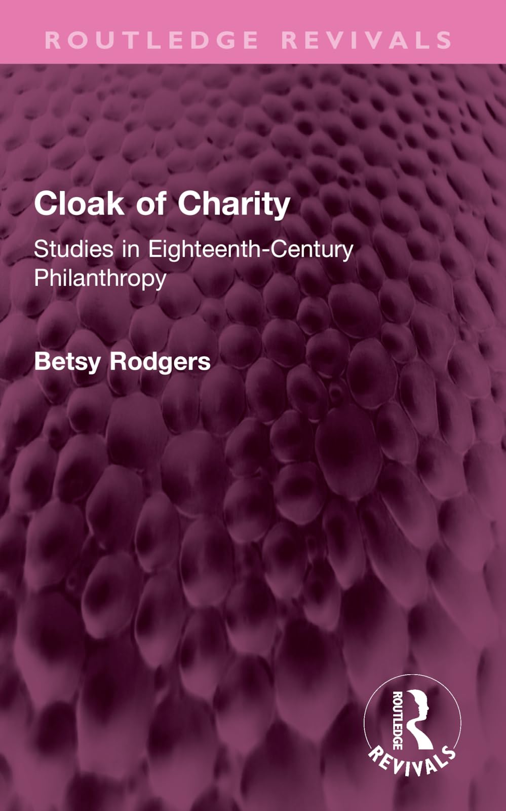 Cloak of Charity: Studies in Eighteenth-century Philanthropy (Routledge Revivals) Politics & History