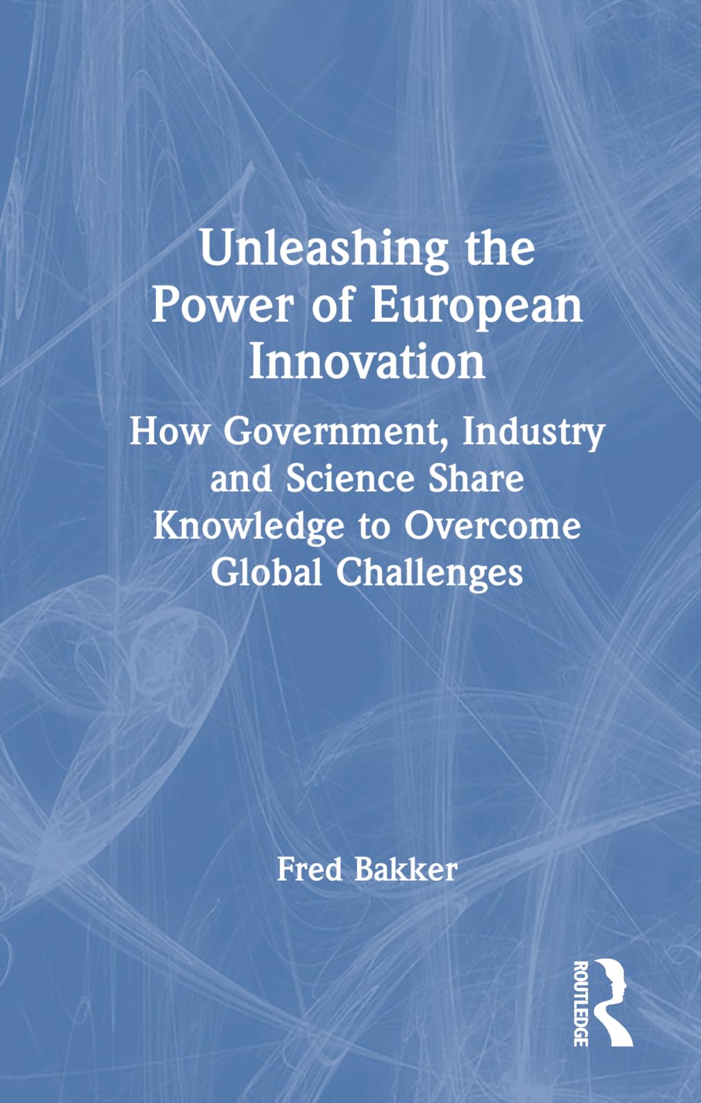 Unleashing the Power of European Innovation: How Government, Industry and Science Share Knowledge to Overcome Global Challenges Business, Finance & Career