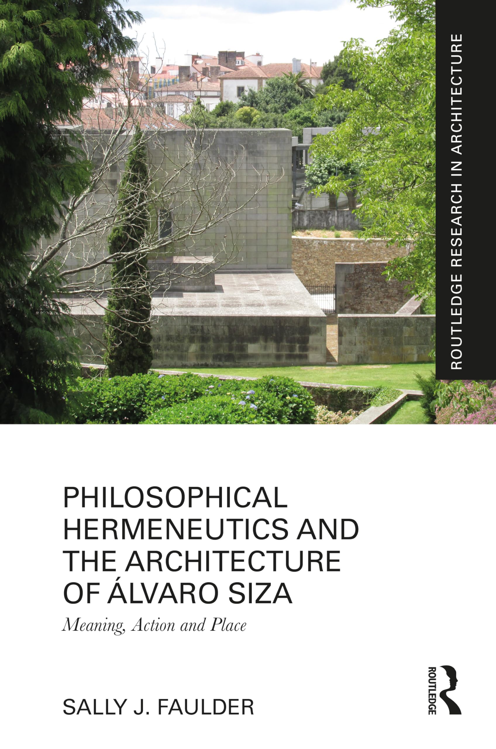 Philosophical Hermeneutics and the Architecture of Álvaro Siza: Meaning, Action and Place (Routledge Research in Architecture) Philosophy