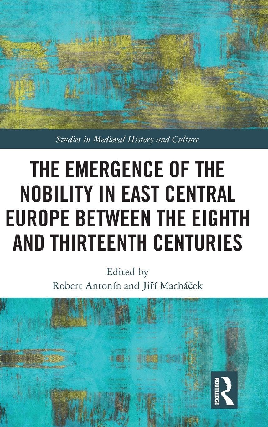 The Emergence of the Nobility in East Central Europe between the Eighth and Thirteenth Centuries Politics & History