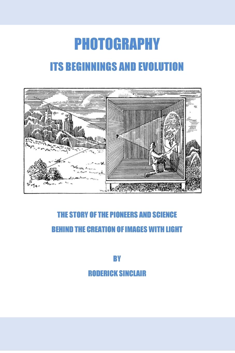 Photography - Its Beginnings and Evolution: The Story of the Pioneers and Science Behind the Creation of Images with Light book